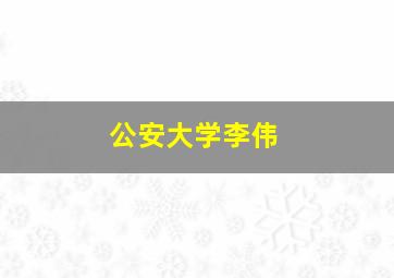 公安大学李伟