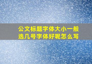 公文标题字体大小一般选几号字体好呢怎么写