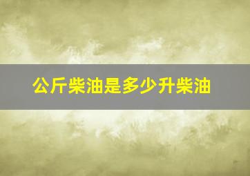 公斤柴油是多少升柴油