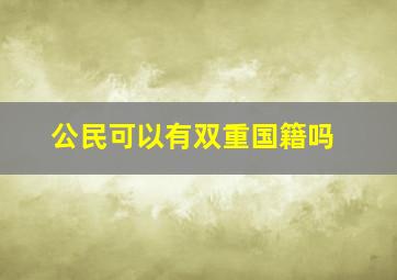 公民可以有双重国籍吗