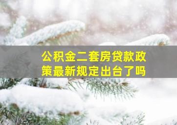 公积金二套房贷款政策最新规定出台了吗