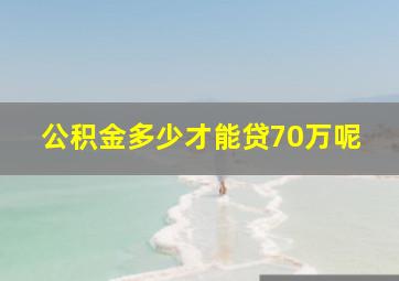 公积金多少才能贷70万呢