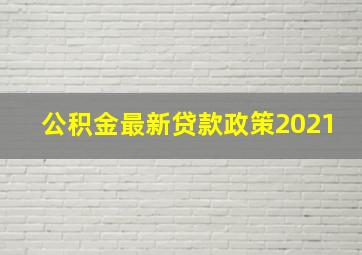 公积金最新贷款政策2021