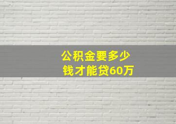 公积金要多少钱才能贷60万