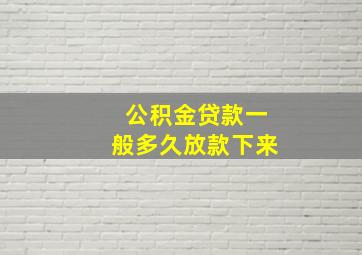 公积金贷款一般多久放款下来