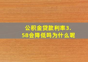 公积金贷款利率3.58会降低吗为什么呢