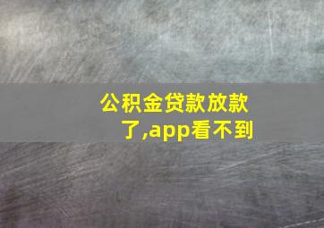 公积金贷款放款了,app看不到