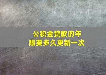 公积金贷款的年限要多久更新一次