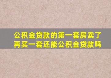 公积金贷款的第一套房卖了再买一套还能公积金贷款吗