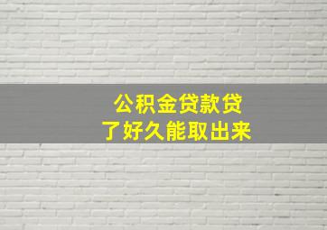 公积金贷款贷了好久能取出来