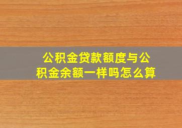 公积金贷款额度与公积金余额一样吗怎么算