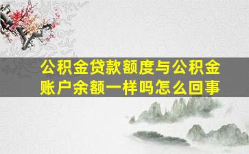 公积金贷款额度与公积金账户余额一样吗怎么回事