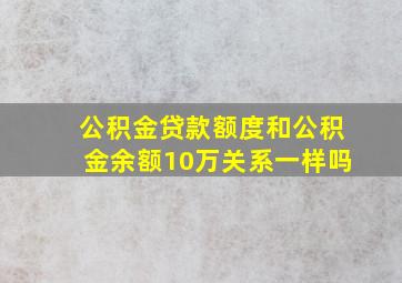 公积金贷款额度和公积金余额10万关系一样吗