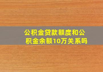 公积金贷款额度和公积金余额10万关系吗