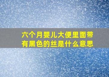 六个月婴儿大便里面带有黑色的丝是什么意思