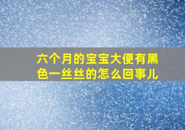 六个月的宝宝大便有黑色一丝丝的怎么回事儿