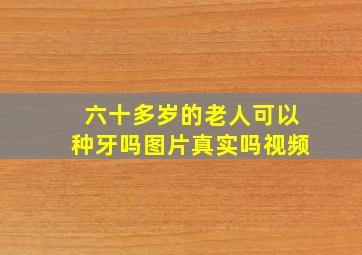 六十多岁的老人可以种牙吗图片真实吗视频