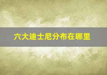 六大迪士尼分布在哪里