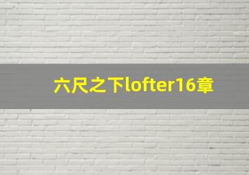 六尺之下lofter16章