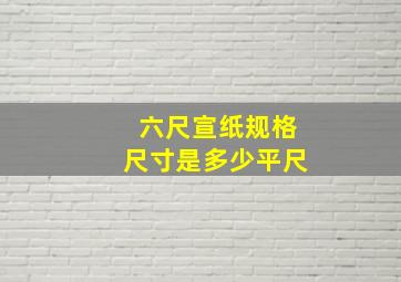 六尺宣纸规格尺寸是多少平尺