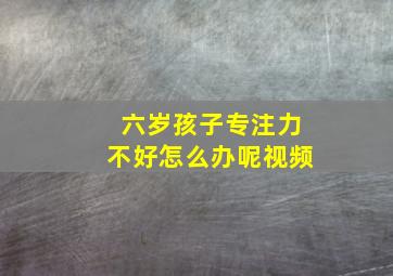 六岁孩子专注力不好怎么办呢视频