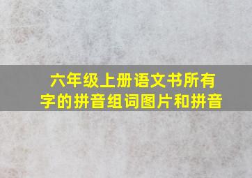 六年级上册语文书所有字的拼音组词图片和拼音