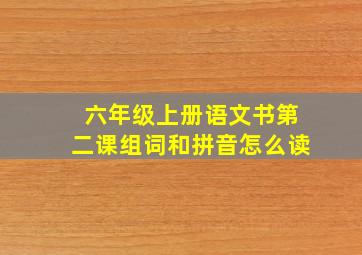 六年级上册语文书第二课组词和拼音怎么读