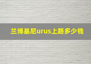 兰博基尼urus上路多少钱