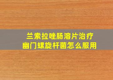 兰索拉唑肠溶片治疗幽门螺旋杆菌怎么服用