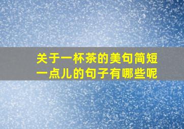 关于一杯茶的美句简短一点儿的句子有哪些呢