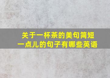 关于一杯茶的美句简短一点儿的句子有哪些英语