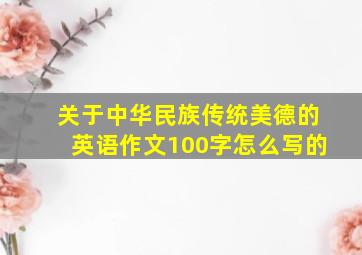 关于中华民族传统美德的英语作文100字怎么写的