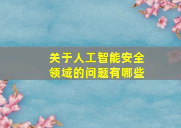 关于人工智能安全领域的问题有哪些