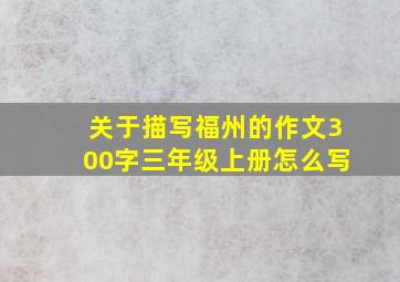 关于描写福州的作文300字三年级上册怎么写