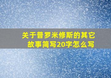 关于普罗米修斯的其它故事简写20字怎么写