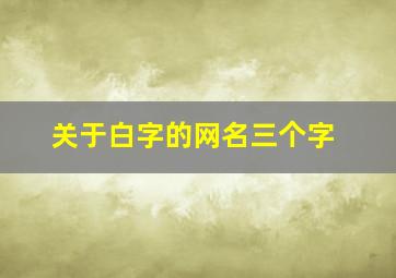 关于白字的网名三个字