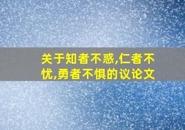 关于知者不惑,仁者不忧,勇者不惧的议论文