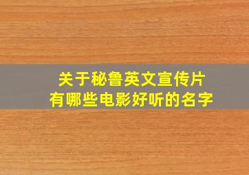 关于秘鲁英文宣传片有哪些电影好听的名字