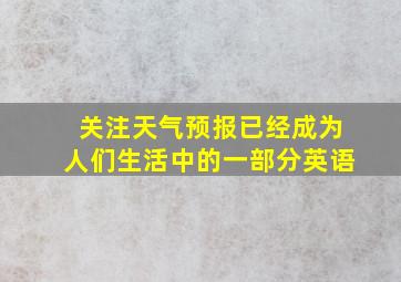 关注天气预报已经成为人们生活中的一部分英语