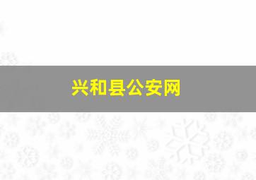 兴和县公安网