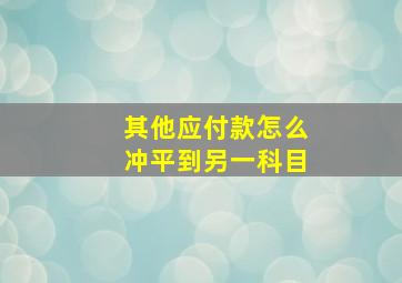 其他应付款怎么冲平到另一科目