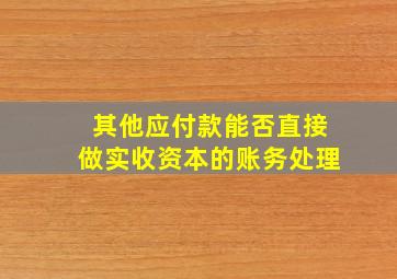 其他应付款能否直接做实收资本的账务处理