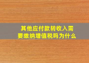 其他应付款转收入需要缴纳增值税吗为什么