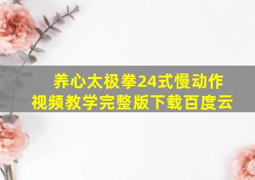 养心太极拳24式慢动作视频教学完整版下载百度云