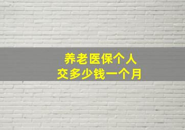 养老医保个人交多少钱一个月