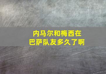 内马尔和梅西在巴萨队友多久了啊