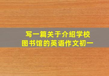 写一篇关于介绍学校图书馆的英语作文初一