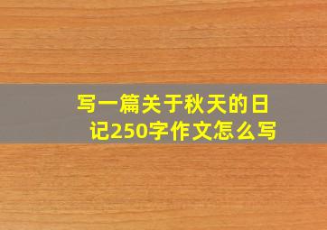 写一篇关于秋天的日记250字作文怎么写