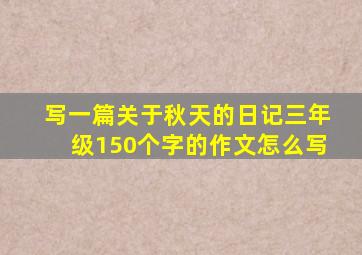 写一篇关于秋天的日记三年级150个字的作文怎么写