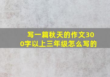 写一篇秋天的作文300字以上三年级怎么写的